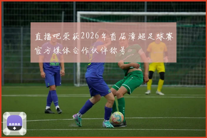 直播吧荣获2026年首届漳超足球赛官方媒体合作伙伴称号