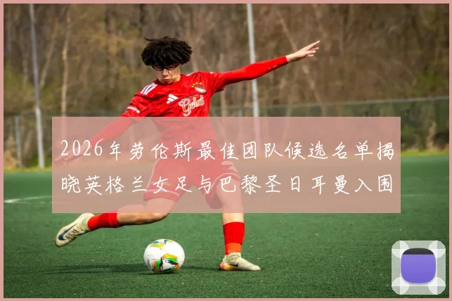2026年劳伦斯最佳团队候选名单揭晓英格兰女足与巴黎圣日耳曼入围