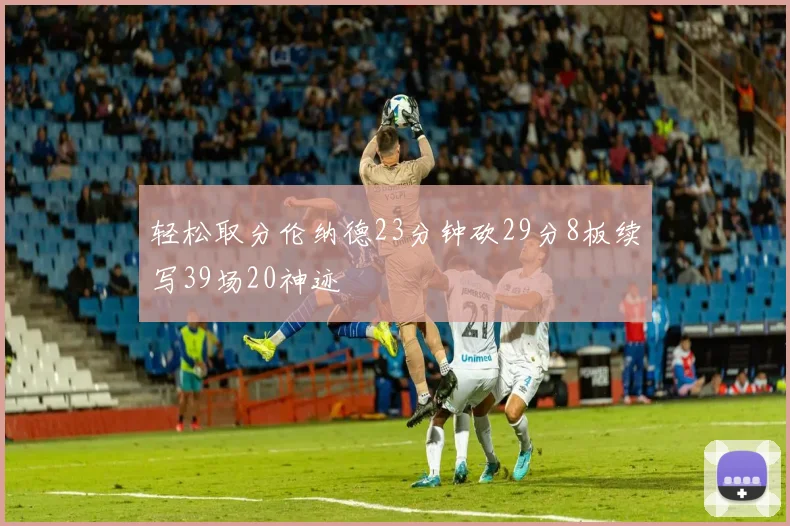 轻松取分伦纳德23分钟砍29分8板续写39场20神迹