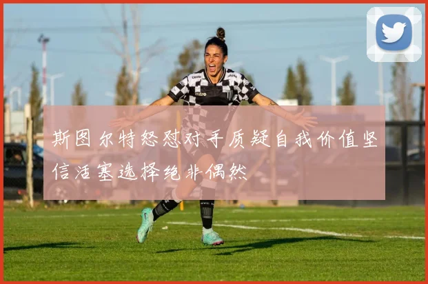 斯图尔特怒怼对手质疑自我价值坚信活塞选择绝非偶然