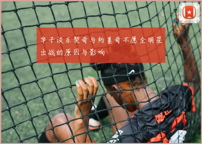 华子谈东契奇与约基奇不愿全明星出战的原因与影响