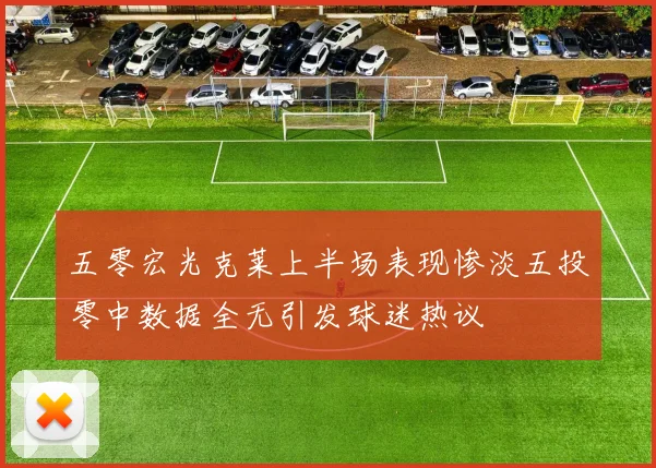 五零宏光克莱上半场表现惨淡五投零中数据全无引发球迷热议