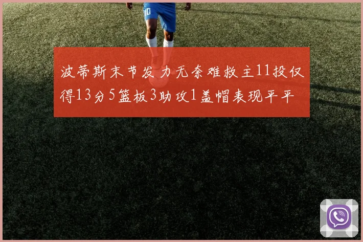波蒂斯末节发力无奈难救主11投仅得13分5篮板3助攻1盖帽表现平平