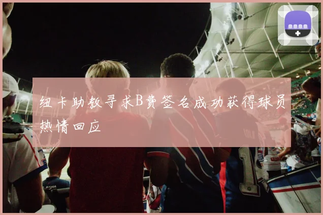 纽卡助教寻求B费签名成功获得球员热情回应