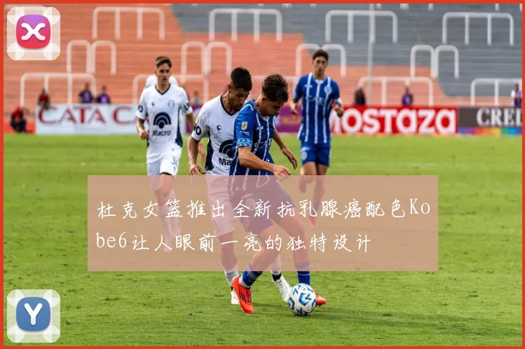 杜克女篮推出全新抗乳腺癌配色Kobe6让人眼前一亮的独特设计