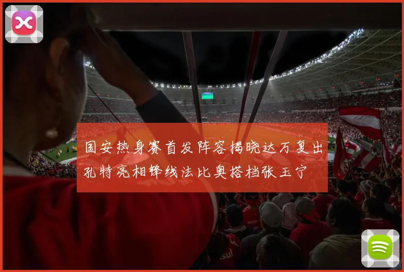 国安热身赛首发阵容揭晓达万复出孔特亮相锋线法比奥搭档张玉宁