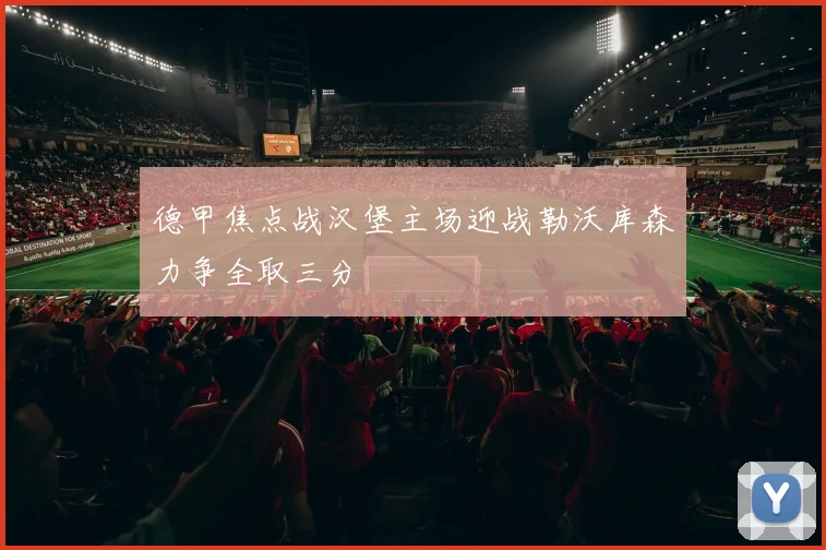 德甲焦点战汉堡主场迎战勒沃库森力争全取三分