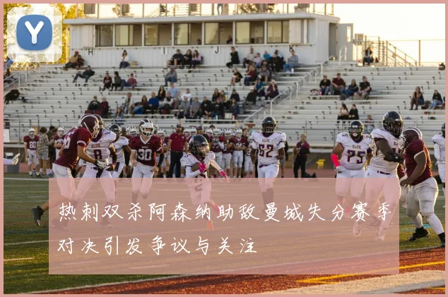 热刺双杀阿森纳助敌曼城失分赛季对决引发争议与关注