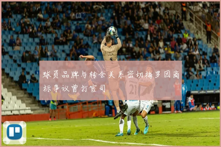 球员品牌与转会关系密切梅罗因商标争议曾打官司