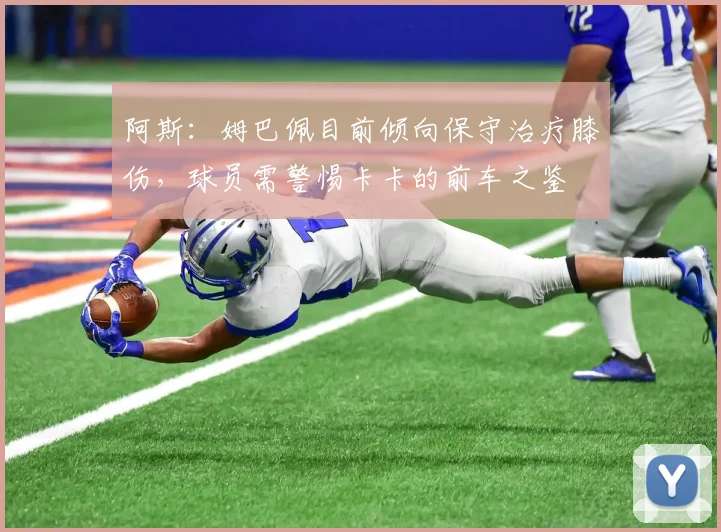 阿斯：姆巴佩目前倾向保守治疗膝伤，球员需警惕卡卡的前车之鉴