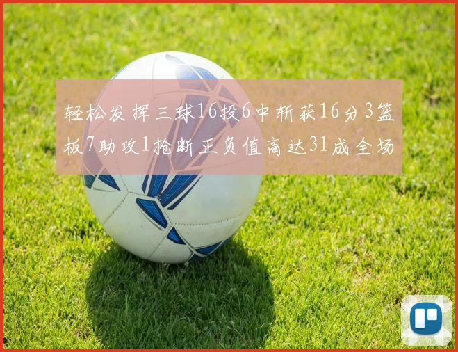 轻松发挥三球16投6中斩获16分3篮板7助攻1抢断正负值高达31成全场最佳