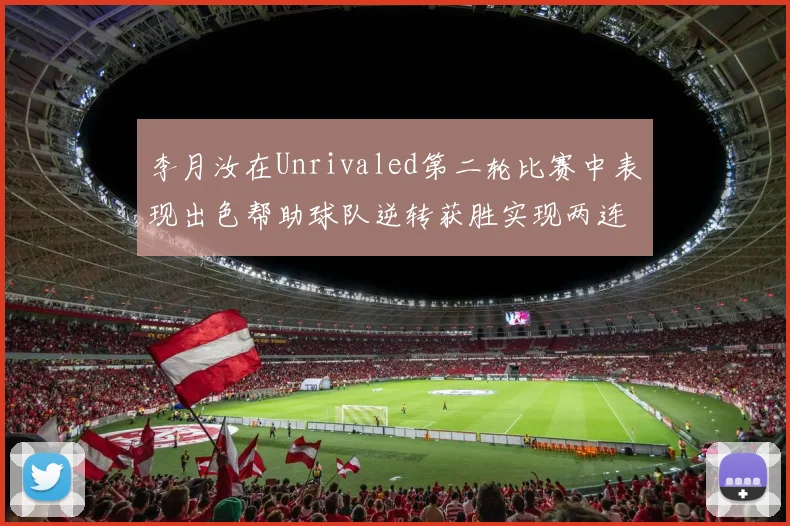 李月汝在Unrivaled第二轮比赛中表现出色帮助球队逆转获胜实现两连胜