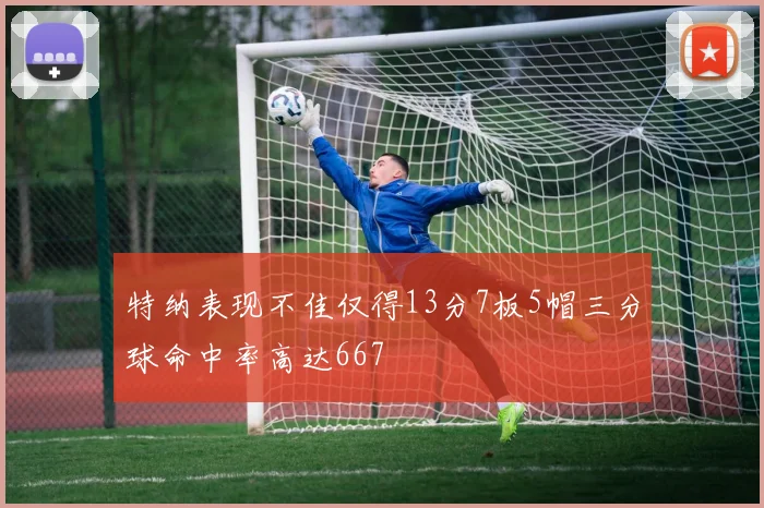 特纳表现不佳仅得13分7板5帽三分球命中率高达667
