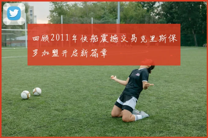 回顾2011年快船震撼交易克里斯保罗加盟开启新篇章