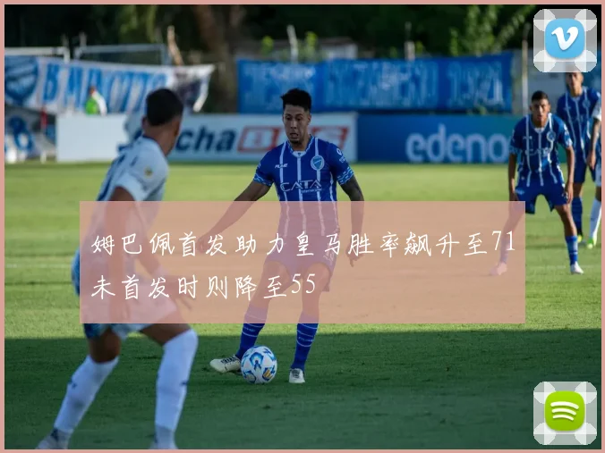 姆巴佩首发助力皇马胜率飙升至71未首发时则降至55