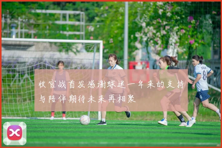 收官战首发感谢球迷一年来的支持与陪伴期待未来再相聚