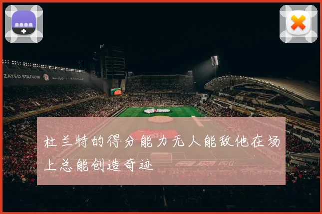 杜兰特的得分能力无人能敌他在场上总能创造奇迹