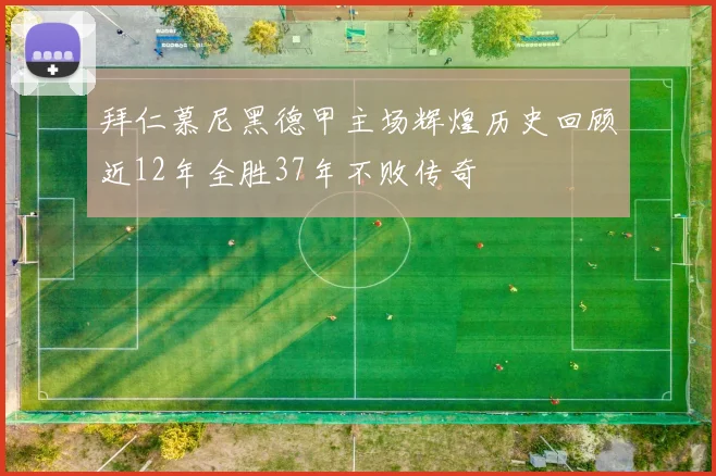 拜仁慕尼黑德甲主场辉煌历史回顾近12年全胜37年不败传奇