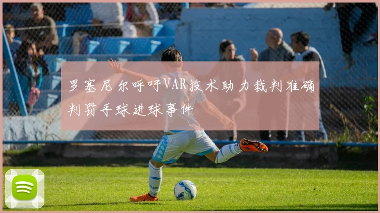 罗塞尼尔呼吁VAR技术助力裁判准确判罚手球进球事件